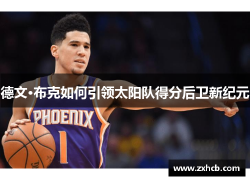 德文·布克如何引领太阳队得分后卫新纪元 德文·布克如何引领太阳队得分后卫新纪元