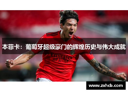 本菲卡:葡萄牙超级豪门的辉煌历史与伟大成就 本菲卡:葡萄牙超级豪门的辉煌历史与伟大成就