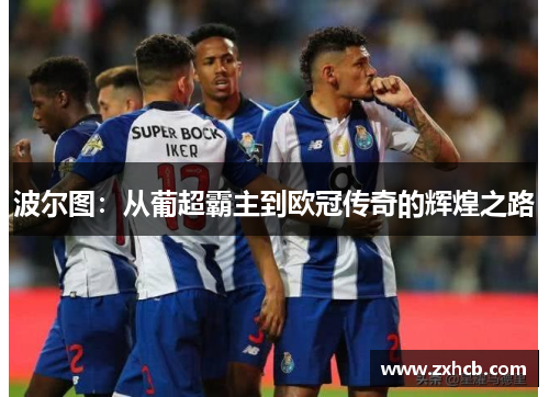 波尔图:从葡超霸主到欧冠传奇的辉煌之路 波尔图:从葡超霸主到欧冠传奇的辉煌之路