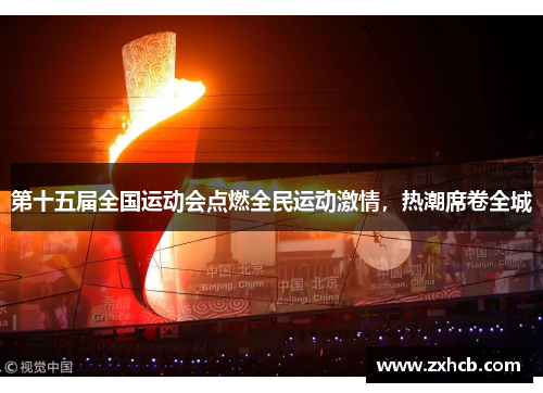 第十五届全国运动会点燃全民运动激情,热潮席卷全城 第十五届全国运动会点燃全民运动激情,热潮席卷全城