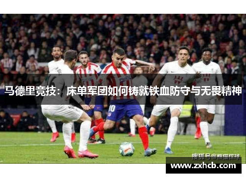 马德里竞技:床单军团如何铸就铁血防守与无畏精神 马德里竞技:床单军团如何铸就铁血防守与无畏精神