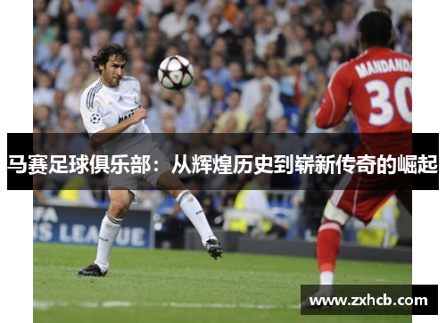 马赛足球俱乐部:从辉煌历史到崭新传奇的崛起 马赛足球俱乐部:从辉煌历史到崭新传奇的崛起