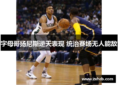 字母哥扬尼斯逆天表现 统治赛场无人能敌 字母哥扬尼斯逆天表现 统治赛场无人能敌