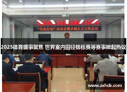 2025体育盛事聚焦 世界室内田径锦标赛等赛事掀起热议 2025体育盛事聚焦 世界室内田径锦标赛等赛事掀起热议