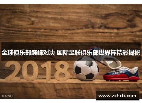 全球俱乐部巅峰对决 国际足联俱乐部世界杯精彩揭秘 全球俱乐部巅峰对决 国际足联俱乐部世界杯精彩揭秘