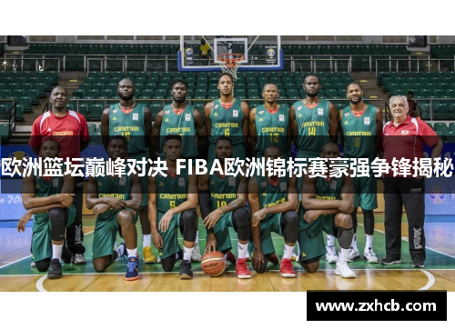 欧洲篮坛巅峰对决 FIBA欧洲锦标赛豪强争锋揭秘 欧洲篮坛巅峰对决 FIBA欧洲锦标赛豪强争锋揭秘