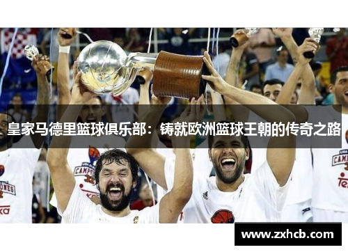 皇家马德里篮球俱乐部:铸就欧洲篮球王朝的传奇之路 皇家马德里篮球俱乐部:铸就欧洲篮球王朝的传奇之路