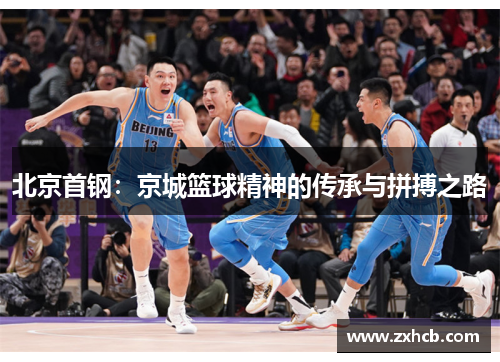 北京首钢:京城篮球精神的传承与拼搏之路 北京首钢:京城篮球精神的传承与拼搏之路