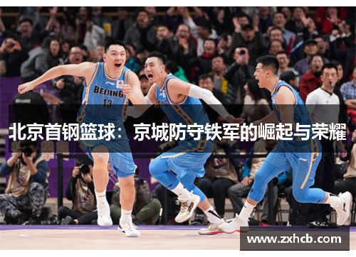 北京首钢篮球:京城防守铁军的崛起与荣耀 北京首钢篮球:京城防守铁军的崛起与荣耀