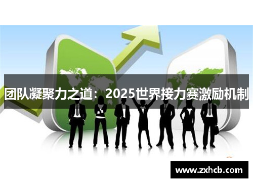团队凝聚力之道:2025世界接力赛激励机制 团队凝聚力之道:2025世界接力赛激励机制