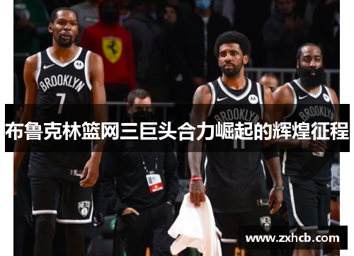 布鲁克林篮网三巨头合力崛起的辉煌征程 布鲁克林篮网三巨头合力崛起的辉煌征程