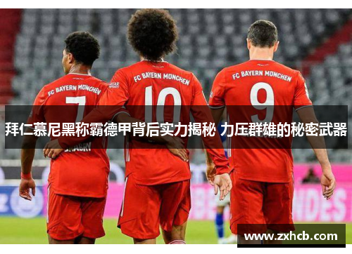 拜仁慕尼黑称霸德甲背后实力揭秘 力压群雄的秘密武器 拜仁慕尼黑称霸德甲背后实力揭秘 力压群雄的秘密武器