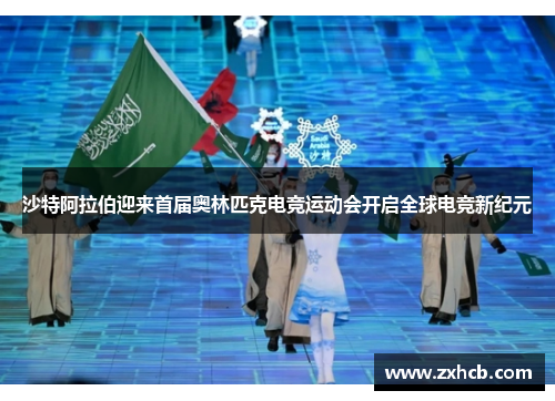 沙特阿拉伯迎来首届奥林匹克电竞运动会开启全球电竞新纪元 沙特阿拉伯迎来首届奥林匹克电竞运动会开启全球电竞新纪元