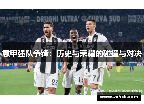 意甲强队争锋:历史与荣耀的碰撞与对决 意甲强队争锋:历史与荣耀的碰撞与对决