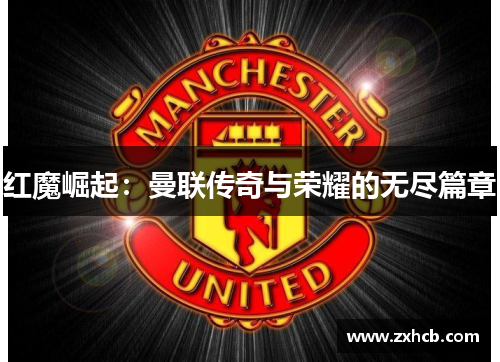 红魔崛起:曼联传奇与荣耀的无尽篇章 红魔崛起:曼联传奇与荣耀的无尽篇章