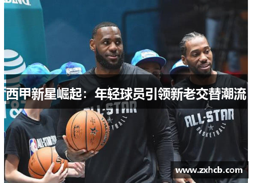 西甲新星崛起:年轻球员引领新老交替潮流 西甲新星崛起:年轻球员引领新老交替潮流