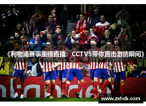 《利物浦赛事重磅直播:CCTV5带你直击激情瞬间》