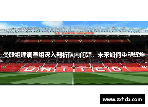 曼联组建调查组深入剖析队内问题,未来如何重塑辉煌 曼联组建调查组深入剖析队内问题,未来如何重塑辉煌