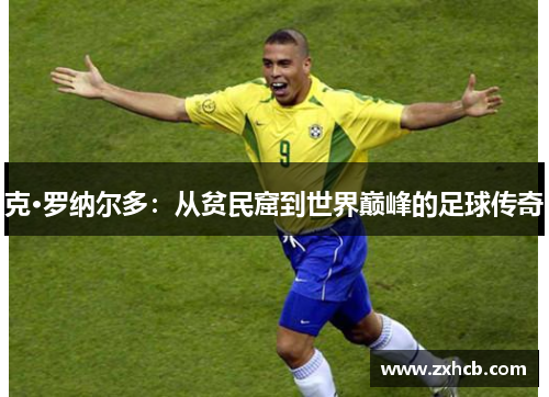 克·罗纳尔多:从贫民窟到世界巅峰的足球传奇