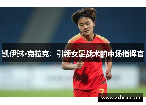 凯伊琳·克拉克:引领女足战术的中场指挥官