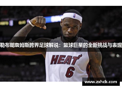 勒布朗詹姆斯跨界足球解说:篮球巨星的全新挑战与表现