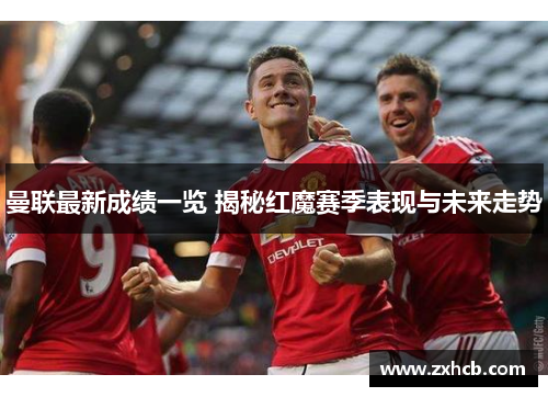 曼联最新成绩一览 揭秘红魔赛季表现与未来走势